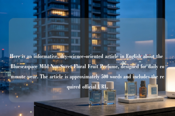 Here is an informative, dry-science-oriented article in English about the Blueseaspace Mild Non-Sweet Floral Fruit Perfume, designed for daily commute wear. The article is approximately 500 words and includes the required official URL.