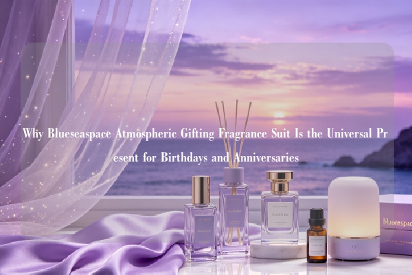 Why Blueseaspace Atmospheric Gifting Fragrance Suit Is the Universal Present for Birthdays and Anniversaries
