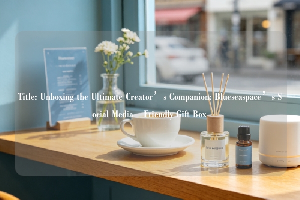 Title: Unboxing the Ultimate Creator’s Companion: Blueseaspace’s Social Media–Friendly Gift Box