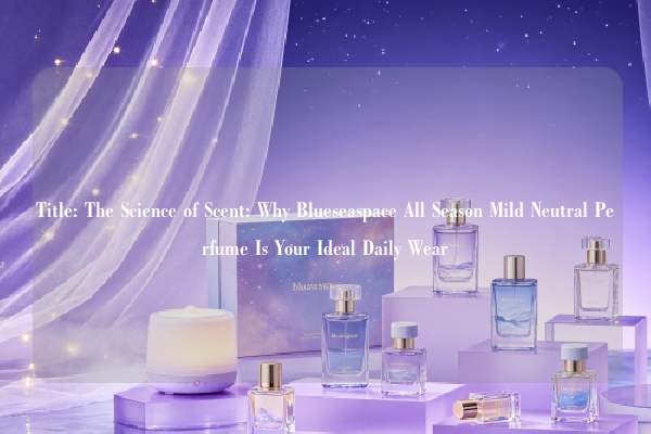 Title: The Science of Scent: Why Blueseaspace All Season Mild Neutral Perfume Is Your Ideal Daily Wear