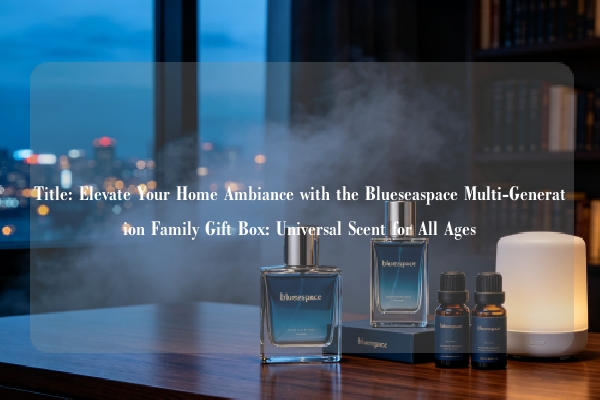 Title: Elevate Your Home Ambiance with the Blueseaspace Multi-Generation Family Gift Box: Universal Scent for All Ages