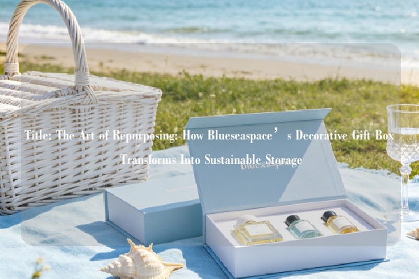Title: The Art of Repurposing: How Blueseaspace’s Decorative Gift Box Transforms Into Sustainable Storage