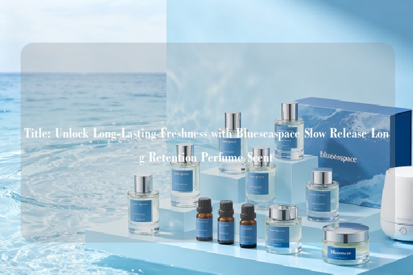 Title: Unlock Long-Lasting Freshness with Blueseaspace Slow Release Long Retention Perfume Scent