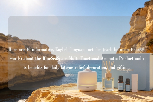 Here are 10 informative, English-language articles (each between 400-600 words) about the BlueSeaSpace Multi-Functional Aromatic Product and its benefits for daily fatigue relief, decoration, and gifting.