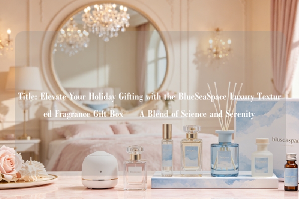 Title: Elevate Your Holiday Gifting with the BlueSeaSpace Luxury Textured Fragrance Gift Box – A Blend of Science and Serenity