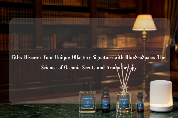 Title: Discover Your Unique Olfactory Signature with BlueSeaSpace: The Science of Oceanic Scents and Aromatherapy