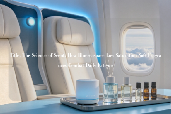 Title: The Science of Scent: How Blueseaspace Low Saturation Soft Fragrances Combat Daily Fatigue
