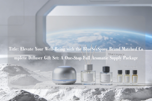 Title: Elevate Your Well-Being with the BlueSeaSpace Brand Matched Complete Diffuser Gift Set: A One-Stop Full Aromatic Supply Package