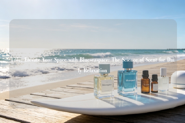 Title: Elevate Your Space with Blueseaspace: The Science of Scent for Daily Relaxation