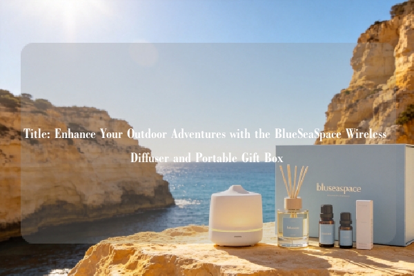 Title: Enhance Your Outdoor Adventures with the BlueSeaSpace Wireless Diffuser and Portable Gift Box