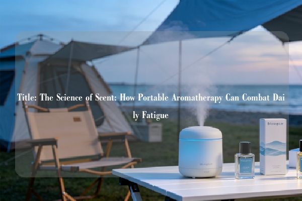 Title: The Science of Scent: How Portable Aromatherapy Can Combat Daily Fatigue