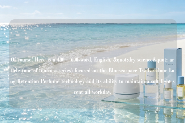 Of course! Here is a 400–600-word, English, "dry science" article (one of ten in a series) focused on the Blueseaspace Twelve-Hour Long Retention Perfume technology and its ability to maintain a soft light scent all workday.