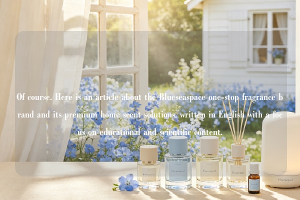 Of course. Here is an article about the Blueseaspace one-stop fragrance brand and its premium home scent solutions, written in English with a focus on educational and scientific content.