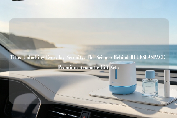 Title: Unlocking Everyday Serenity: The Science Behind BLUESEASPACE Premium Aromatic Gift Sets