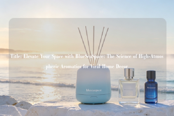 Title: Elevate Your Space with BlueSeaSpace: The Science of High-Atmospheric Aromatics for Viral Home Decor