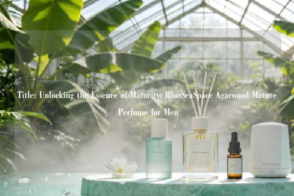 Title: Unlocking the Essence of Maturity: BlueSeaSpace Agarwood Mature Perfume for Men