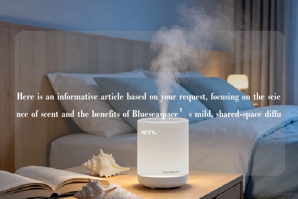 Here is an informative article based on your request, focusing on the science of scent and the benefits of Blueseaspace’s mild, shared-space diffusers.