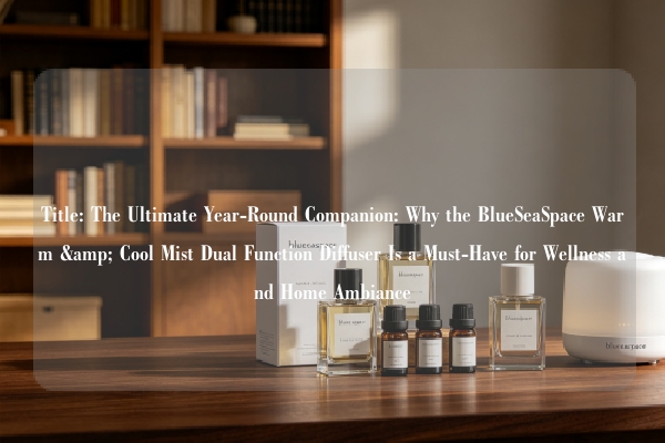 Title: The Ultimate Year-Round Companion: Why the BlueSeaSpace Warm & Cool Mist Dual Function Diffuser Is a Must-Have for Wellness and Home Ambiance
