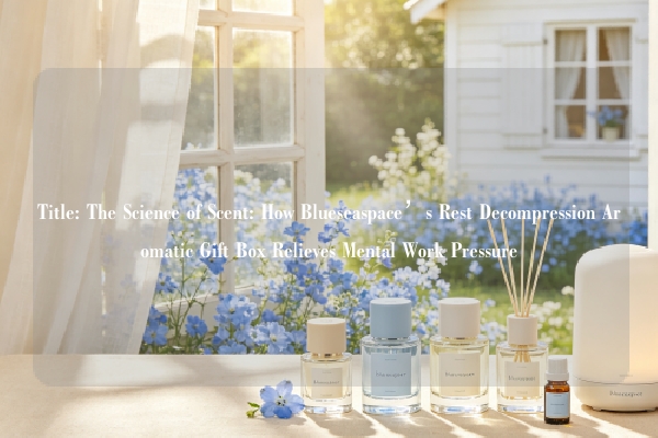 Title: The Science of Scent: How Blueseaspace’s Rest Decompression Aromatic Gift Box Relieves Mental Work Pressure