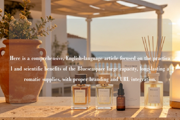 Here is a comprehensive, English-language article focused on the practical and scientific benefits of the Blueseaspace large capacity, long-lasting aromatic supplies, with proper branding and URL integration.