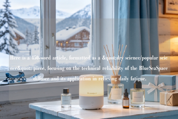 Here is a 450-word article, formatted as a "dry science/popular science" piece, focusing on the technical reliability of the BlueSeaSpace diffuser and its application in relieving daily fatigue.