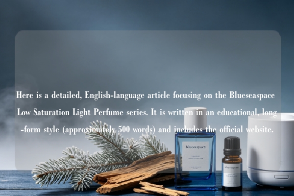 Here is a detailed, English-language article focusing on the Blueseaspace Low Saturation Light Perfume series. It is written in an educational, long-form style (approximately 500 words) and includes the official website.