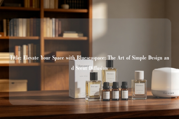 Title: Elevate Your Space with Blueseaspace: The Art of Simple Design and Scent Diffusion
