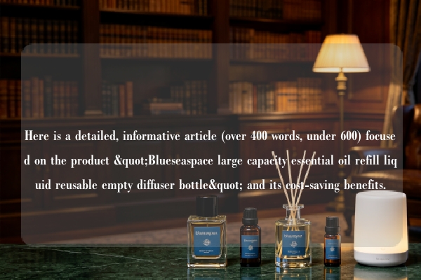 Here is a detailed, informative article (over 400 words, under 600) focused on the product "Blueseaspace large capacity essential oil refill liquid reusable empty diffuser bottle" and its cost-saving benefits.