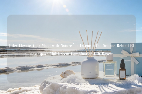 Title: Elevate Your Mood with Nature’s Essence: The Science Behind Blueseaspace Multi-Scent Combination Gift Boxes