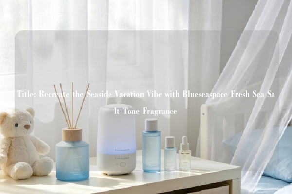 Title: Recreate the Seaside Vacation Vibe with Blueseaspace Fresh Sea Salt Tone Fragrance