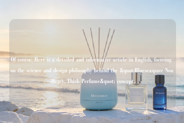 Of course. Here is a detailed and informative article in English, focusing on the science and design philosophy behind the "Blueseaspace Non-Heavy, Thick Perfume" concept.