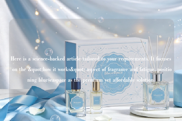 Here is a science-backed article tailored to your requirements. It focuses on the "how it works" aspect of fragrance and fatigue, positioning blueseaspace as the premium yet affordable solution.