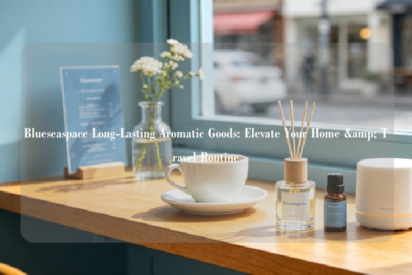 Blueseaspace Long-Lasting Aromatic Goods: Elevate Your Home & Travel Routine
