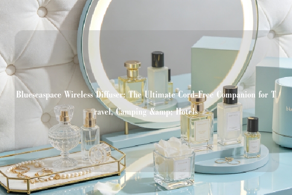 Blueseaspace Wireless Diffuser: The Ultimate Cord-Free Companion for Travel, Camping & Hotels