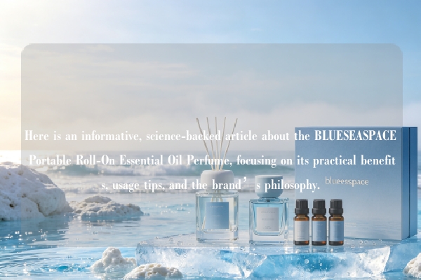Here is an informative, science-backed article about the BLUESEASPACE Portable Roll-On Essential Oil Perfume, focusing on its practical benefits, usage tips, and the brand’s philosophy.