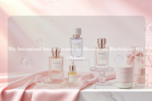 Why International Interior Creators Are Obsessed with Blueseaspace Viral Diffusers