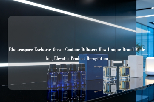 Blueseaspace Exclusive Ocean Contour Diffuser: How Unique Brand Modeling Elevates Product Recognition