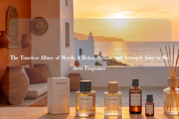 The Timeless Allure of Myrrh: A Retro, Mellow, and Tranquil Aura in Modern Fragrance