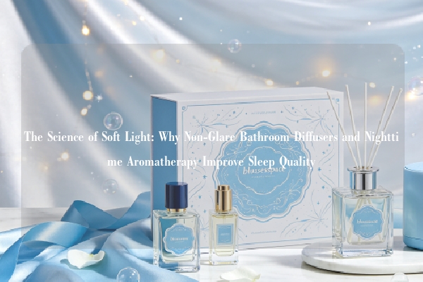 The Science of Soft Light: Why Non-Glare Bathroom Diffusers and Nighttime Aromatherapy Improve Sleep Quality